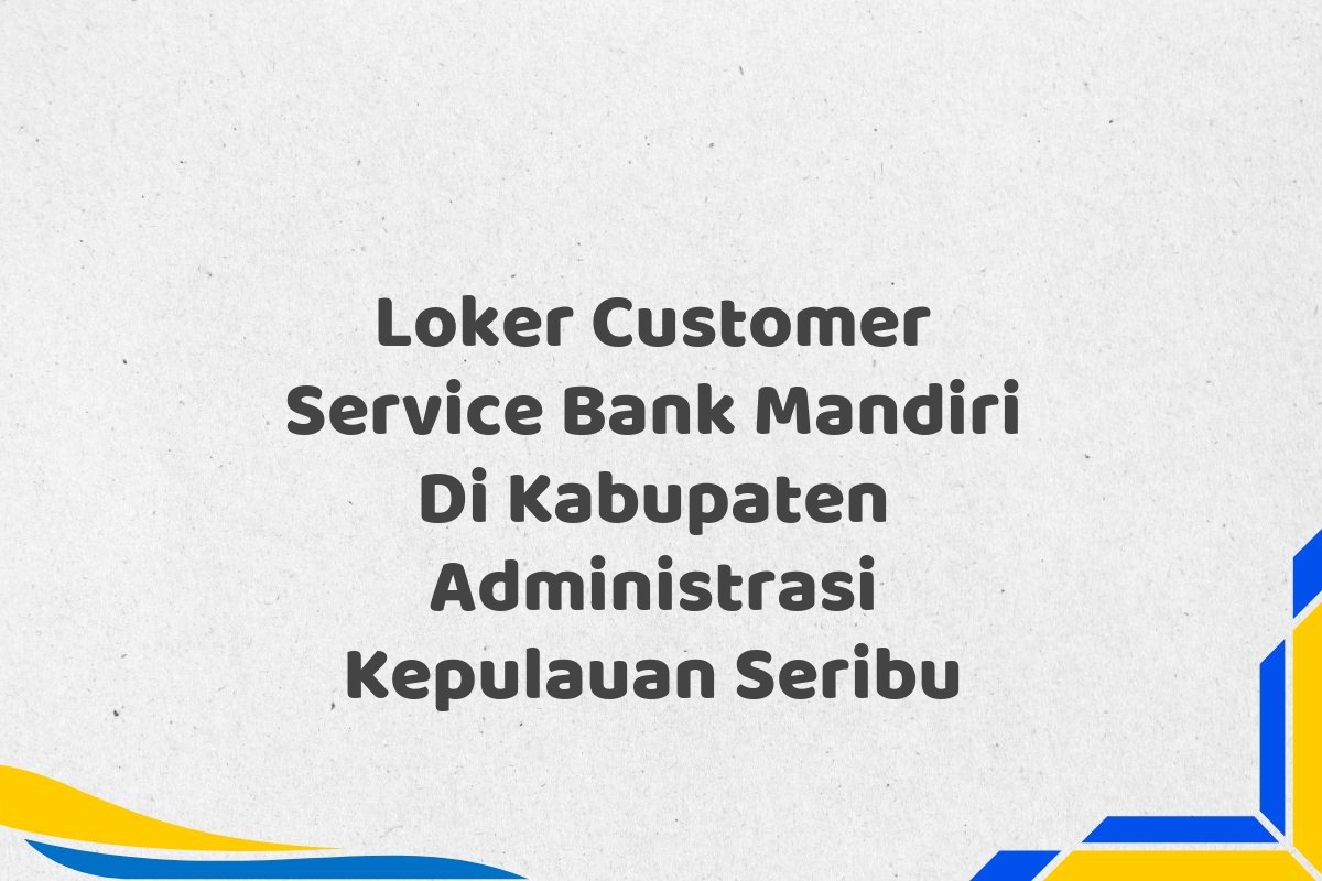 Loker Customer Service Bank Mandiri Di Kabupaten Administrasi Kepulauan Seribu