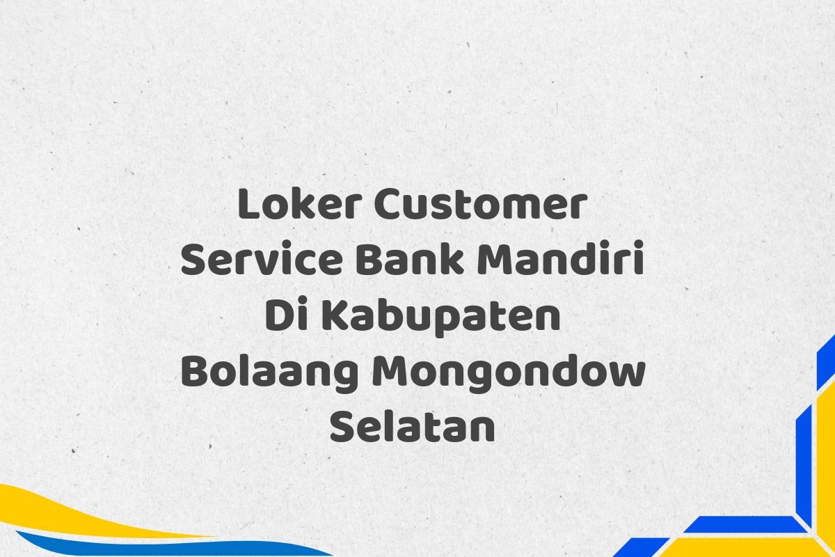 Loker Customer Service Bank Mandiri Di Kabupaten Bolaang Mongondow Selatan