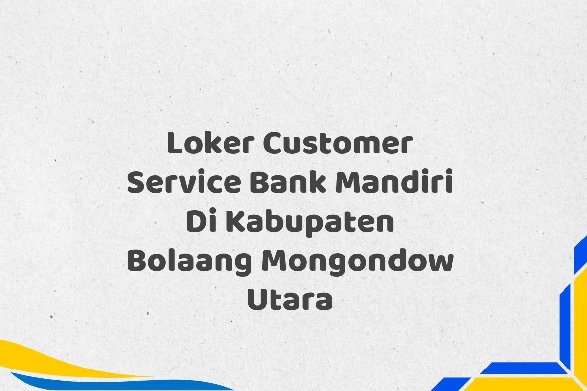 Loker Customer Service Bank Mandiri Di Kabupaten Bolaang Mongondow Utara