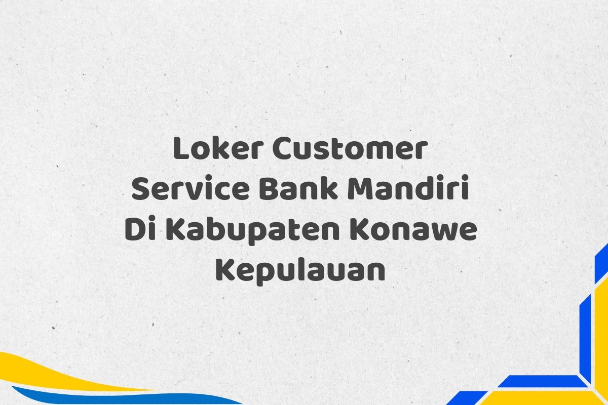 Loker Customer Service Bank Mandiri Di Kabupaten Konawe Kepulauan