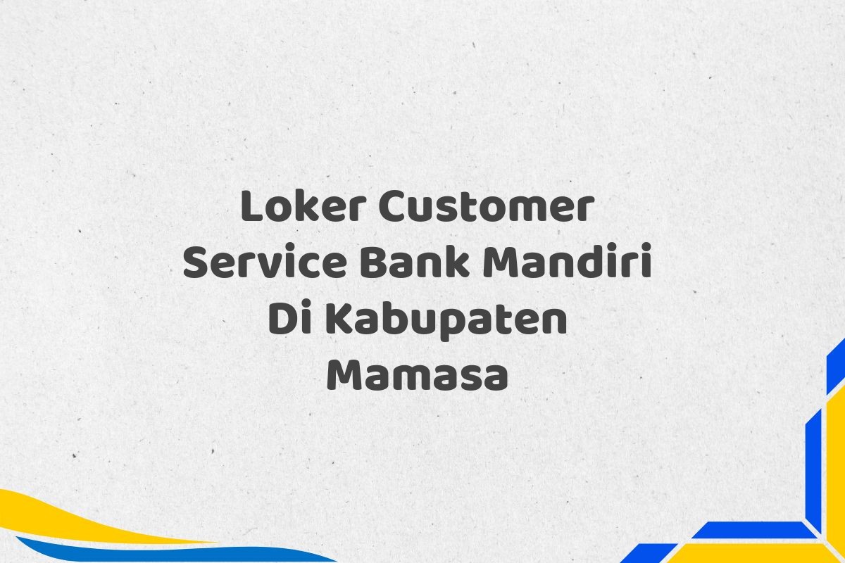 Loker Customer Service Bank Mandiri Di Kabupaten Mamasa