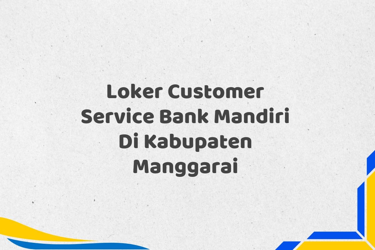 Loker Customer Service Bank Mandiri Di Kabupaten Manggarai
