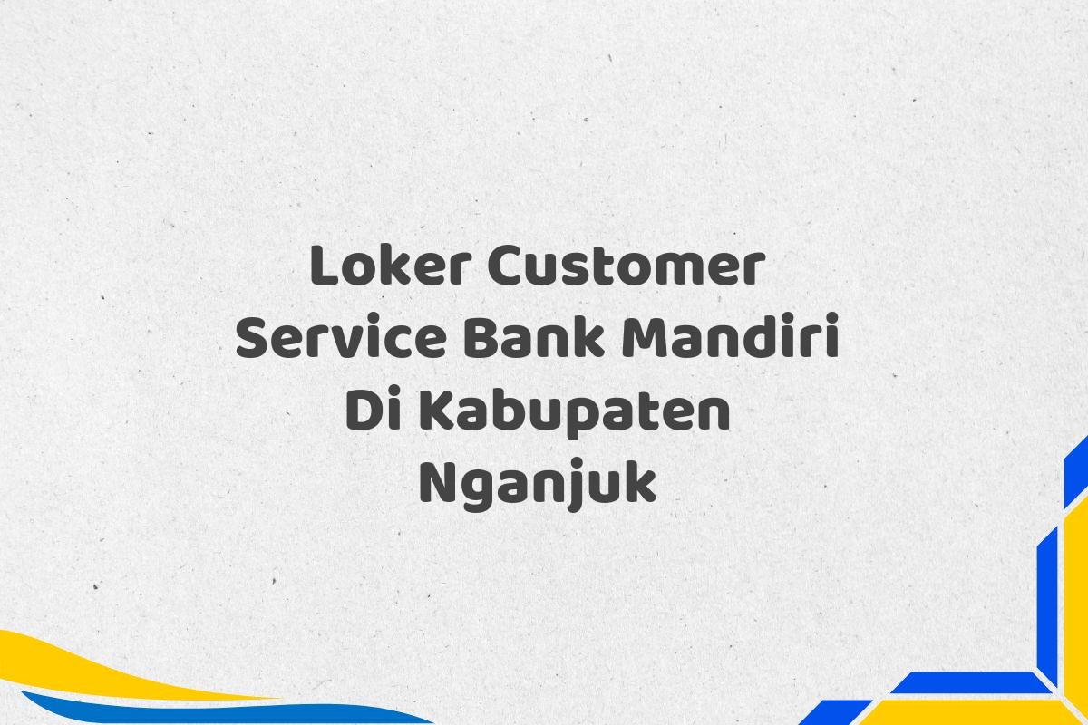 Loker Customer Service Bank Mandiri Di Kabupaten Nganjuk