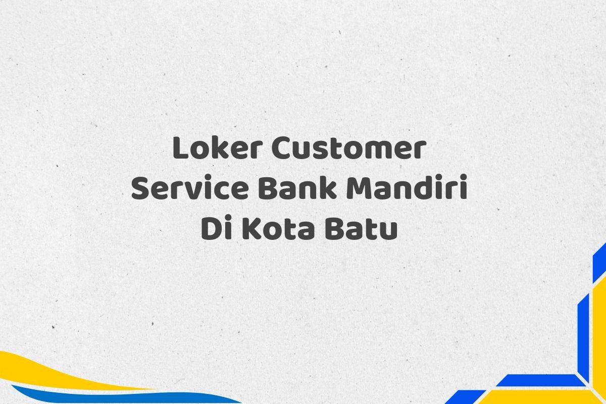 Loker Customer Service Bank Mandiri Di Kota Batu