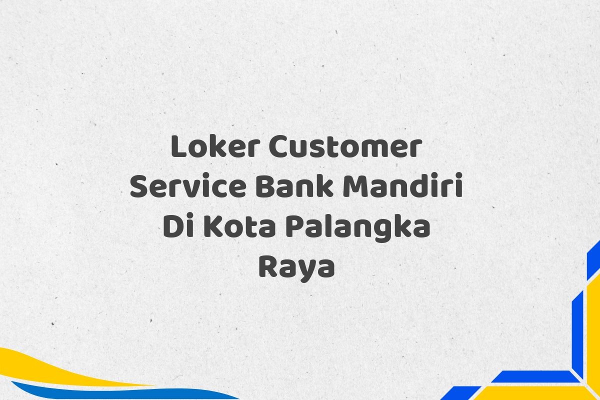 Loker Customer Service Bank Mandiri Di Kota Palangka Raya