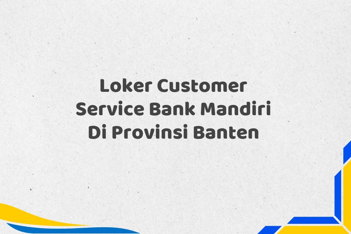 Loker Customer Service Bank Mandiri Di Provinsi Banten