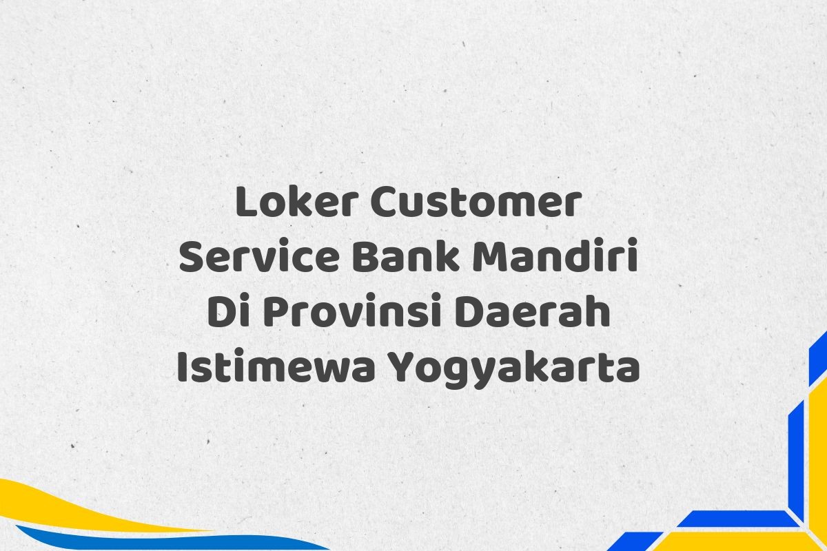 Loker Customer Service Bank Mandiri Di Provinsi Daerah Istimewa Yogyakarta