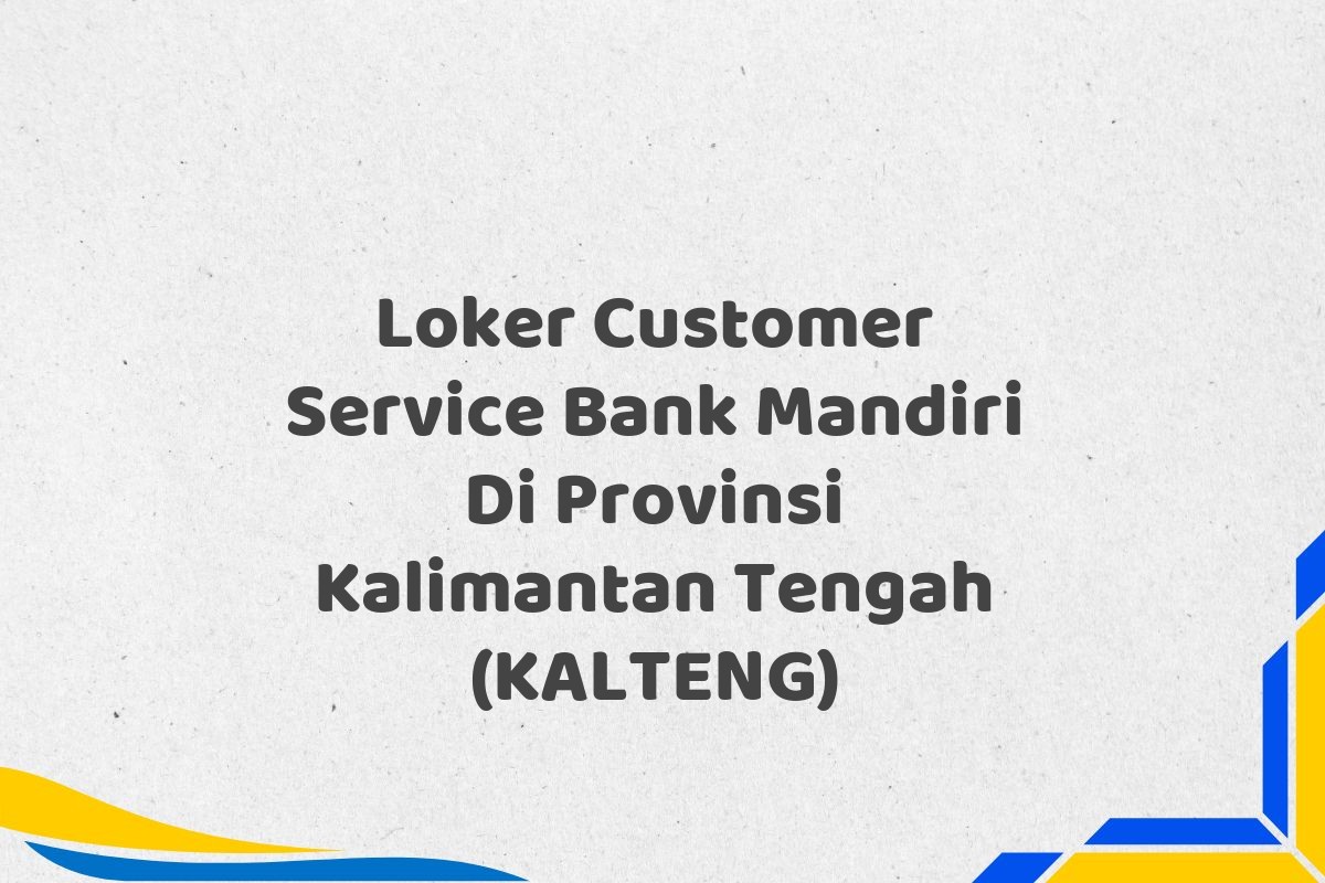 Loker Customer Service Bank Mandiri Di Provinsi Kalimantan Tengah (KALTENG)