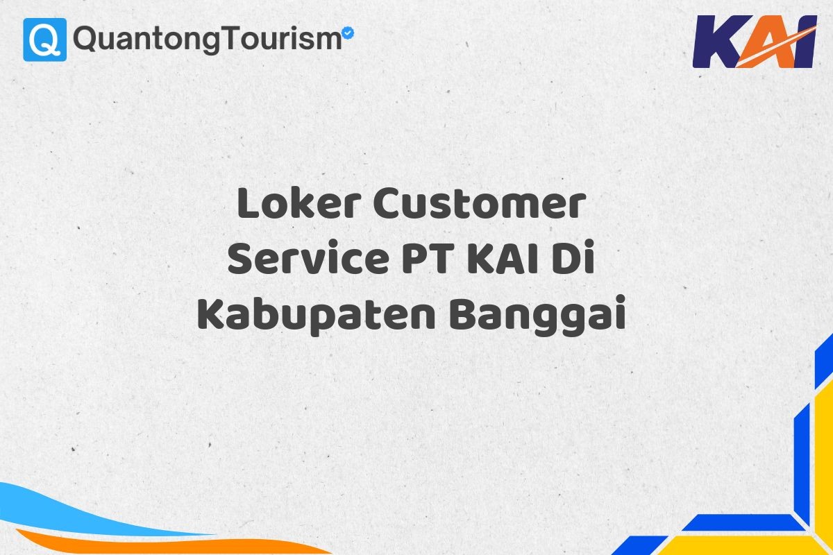 Loker Customer Service PT KAI Di Kabupaten Banggai