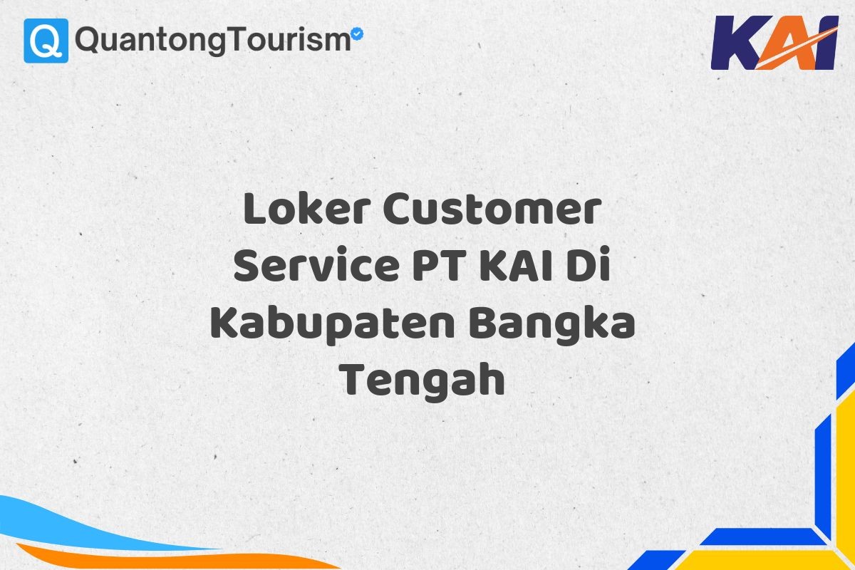 Loker Customer Service PT KAI Di Kabupaten Bangka Tengah