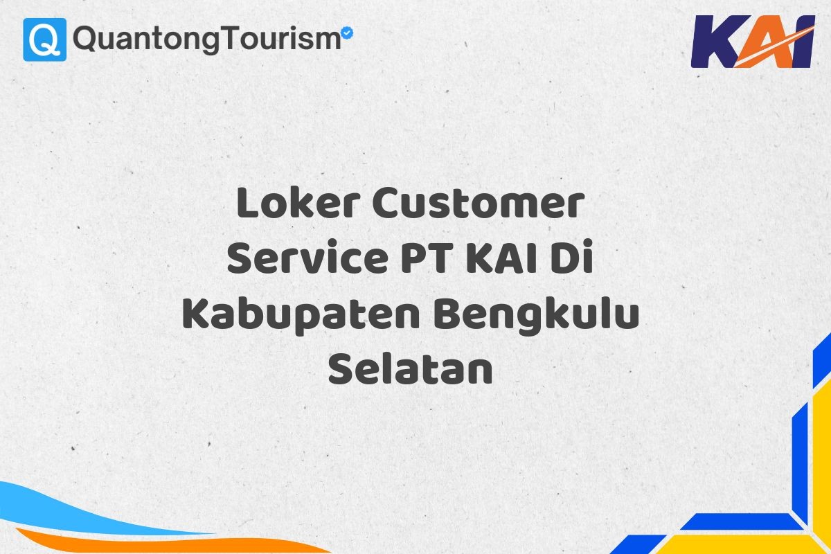 Loker Customer Service PT KAI Di Kabupaten Bengkulu Selatan