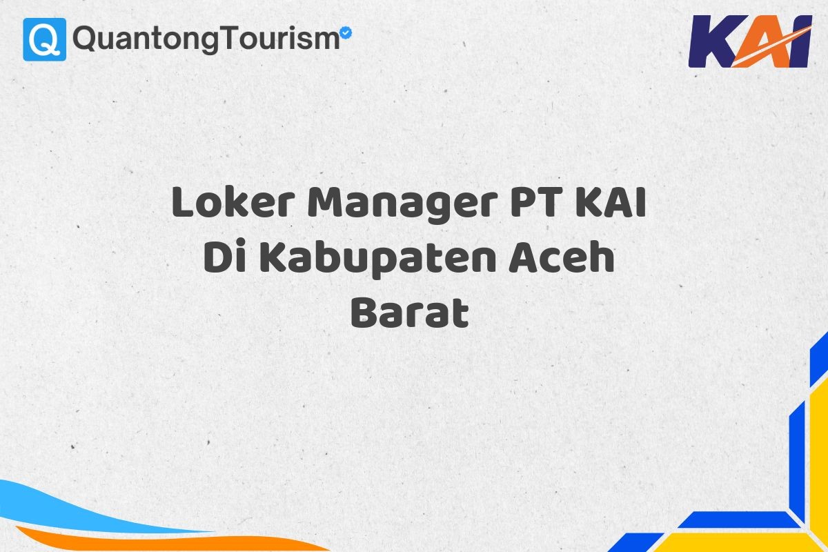 Loker Manager PT KAI Di Kabupaten Aceh Barat