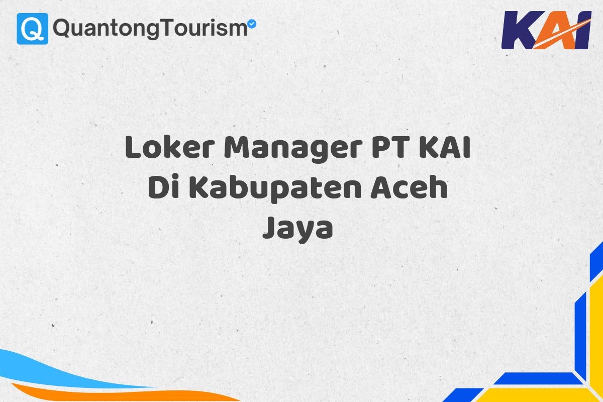 Loker Manager PT KAI Di Kabupaten Aceh Jaya