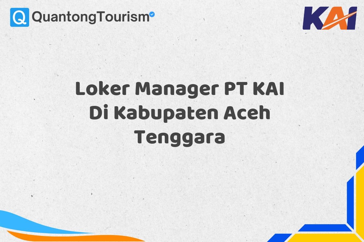 Loker Manager PT KAI Di Kabupaten Aceh Tenggara