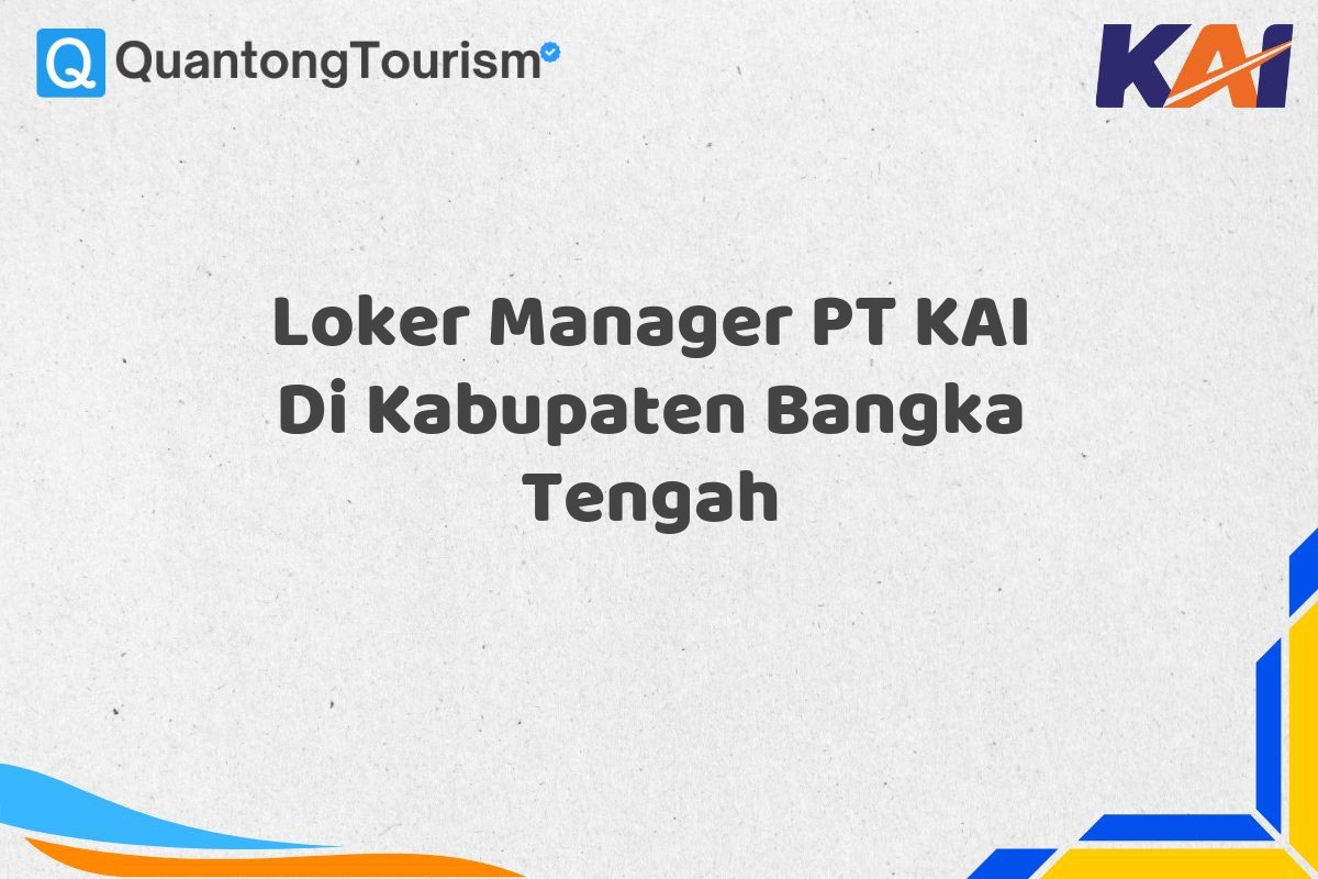 Loker Manager PT KAI Di Kabupaten Bangka Tengah