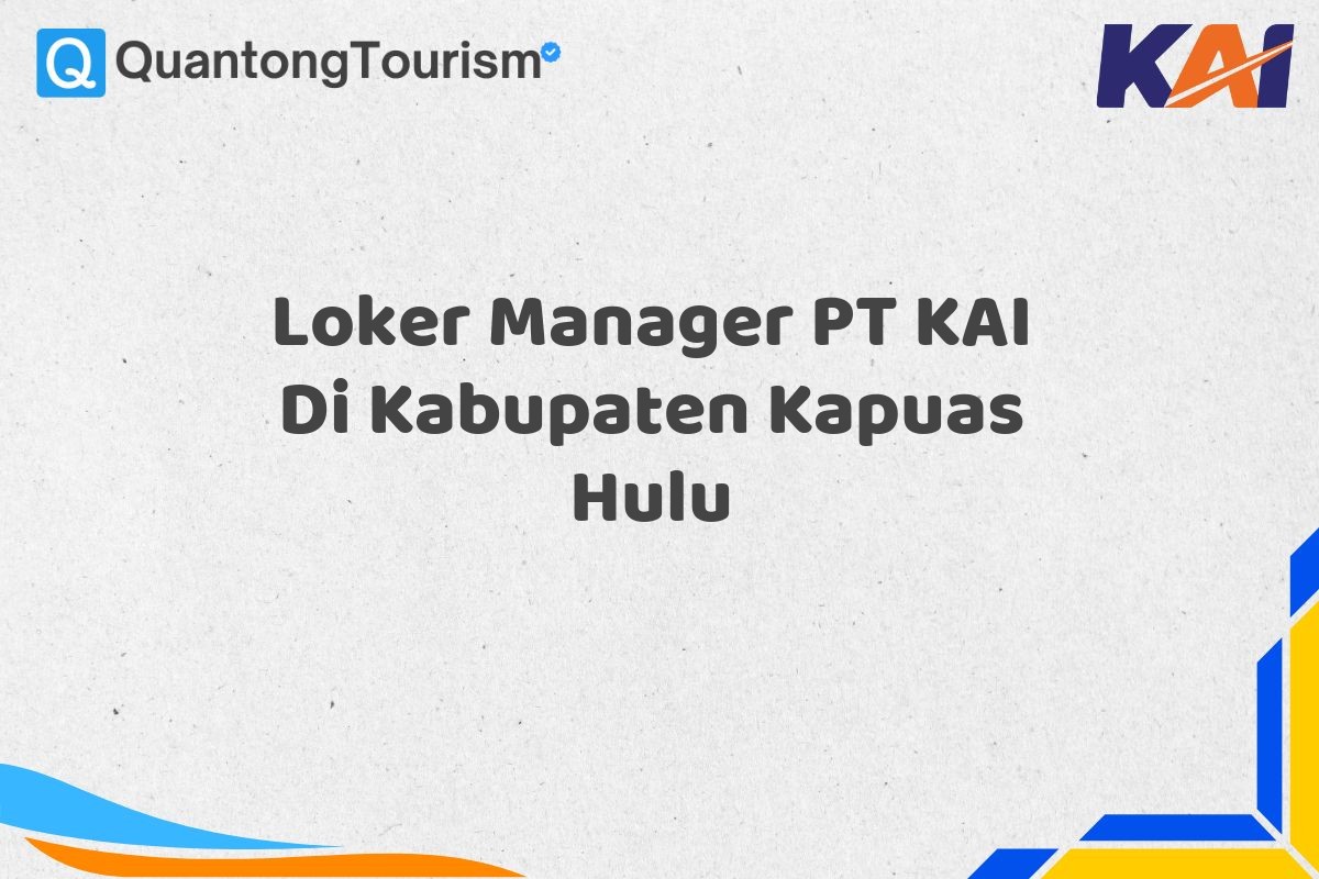 Loker Manager PT KAI Di Kabupaten Kapuas Hulu