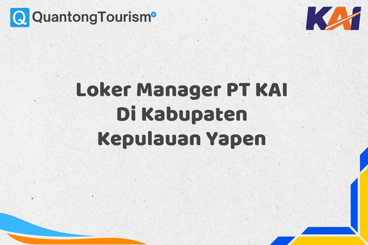Loker Manager PT KAI Di Kabupaten Kepulauan Yapen
