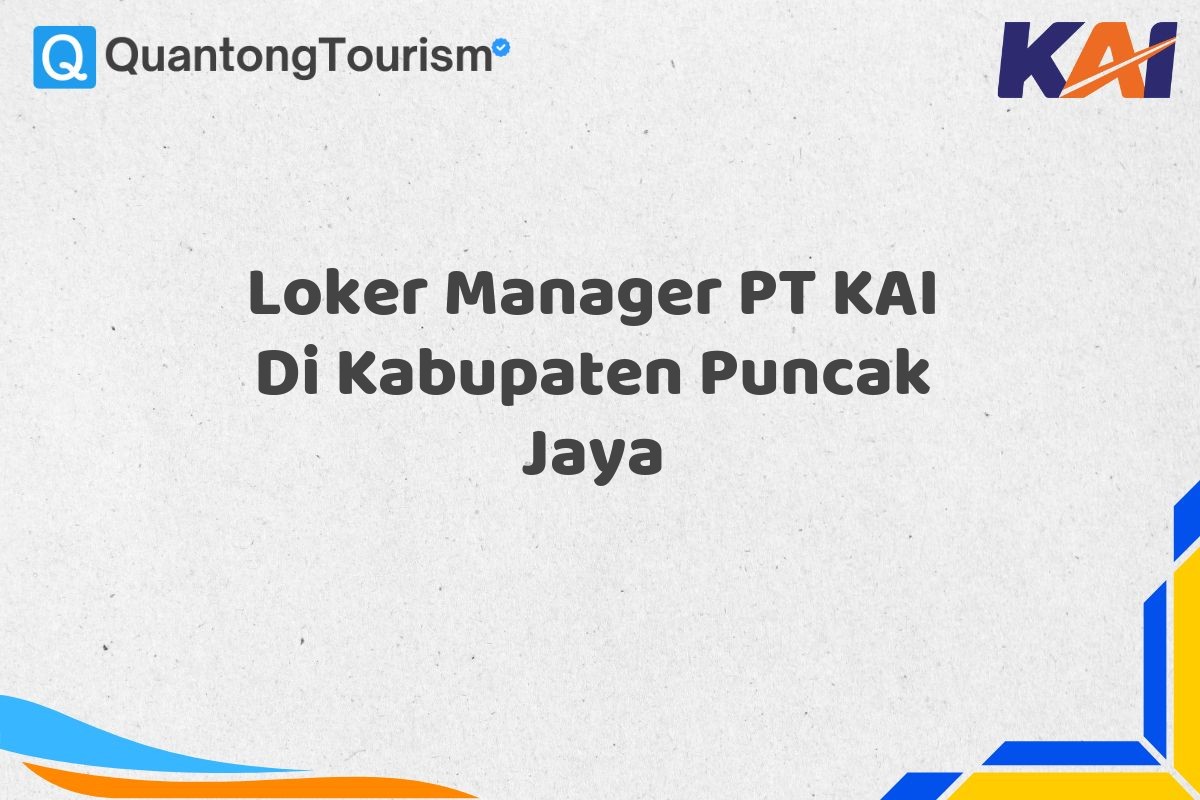 Loker Manager PT KAI Di Kabupaten Puncak Jaya