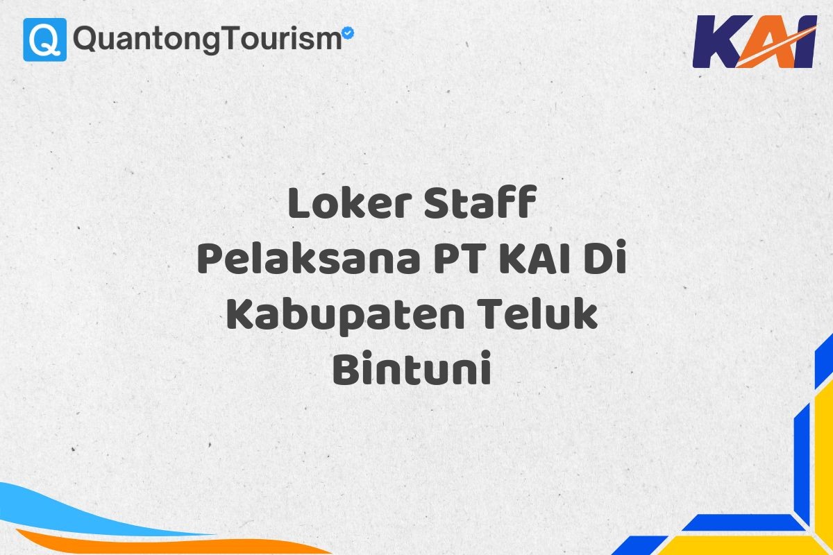 Loker Staff Pelaksana PT KAI Di Kabupaten Teluk Bintuni