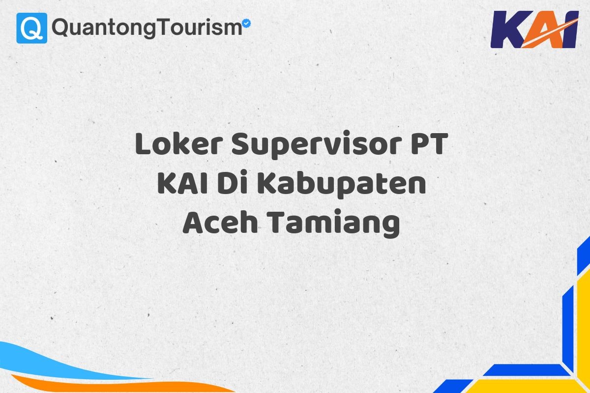 Loker Supervisor PT KAI Di Kabupaten Aceh Tamiang