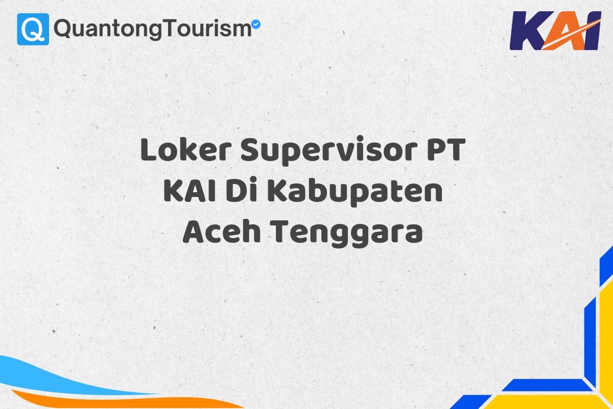 Loker Supervisor PT KAI Di Kabupaten Aceh Tenggara