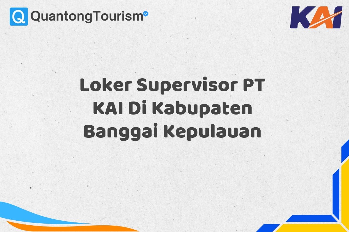 Loker Supervisor PT KAI Di Kabupaten Banggai Kepulauan