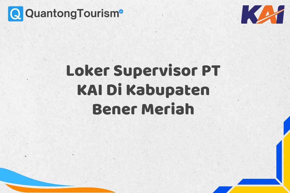 Loker Supervisor PT KAI Di Kabupaten Bener Meriah