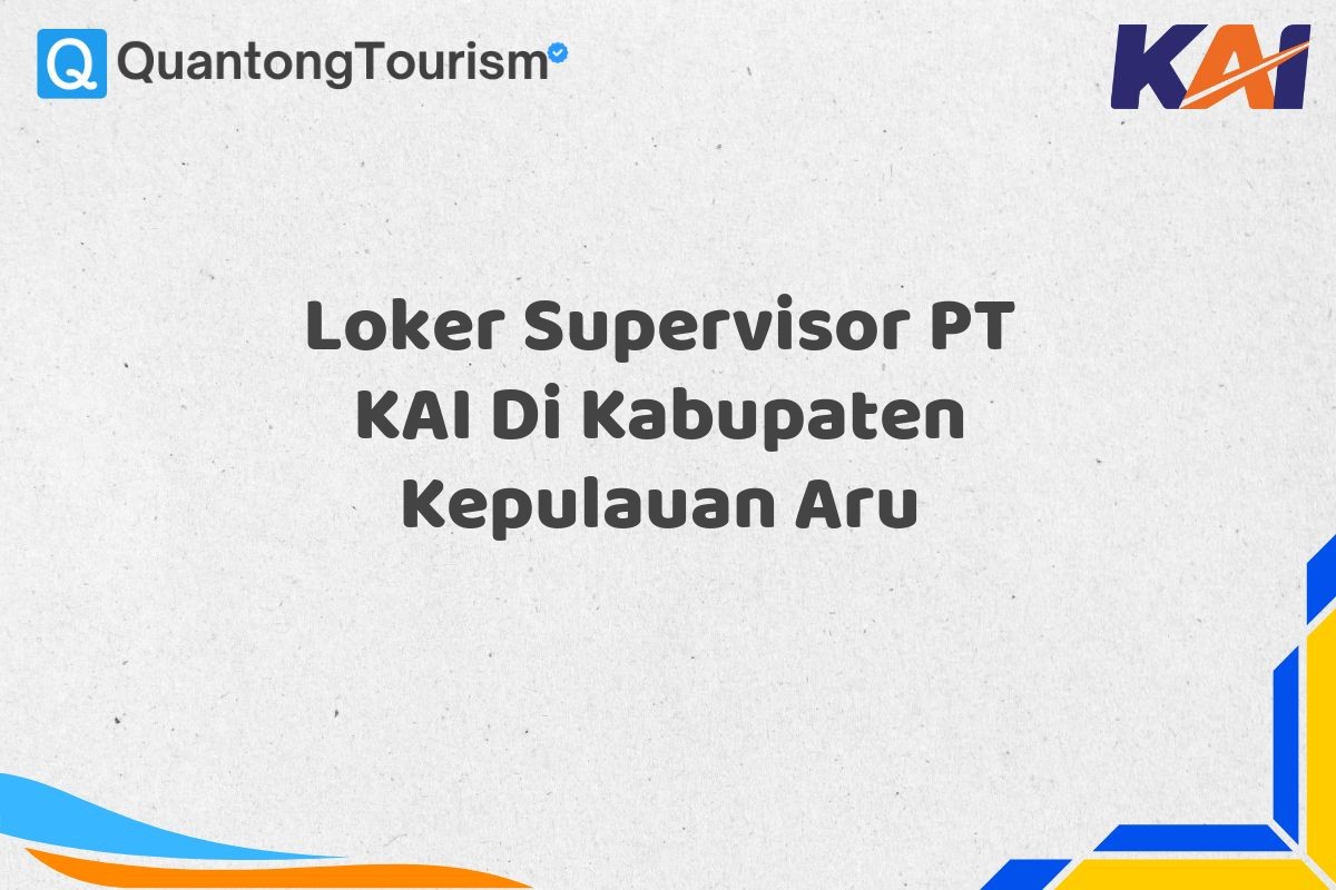 Loker Supervisor PT KAI Di Kabupaten Kepulauan Aru