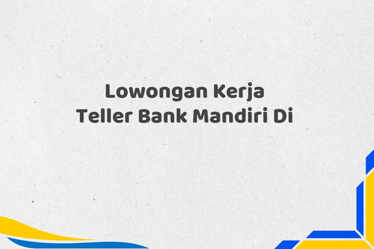 Lowongan Kerja Teller Bank Mandiri Di