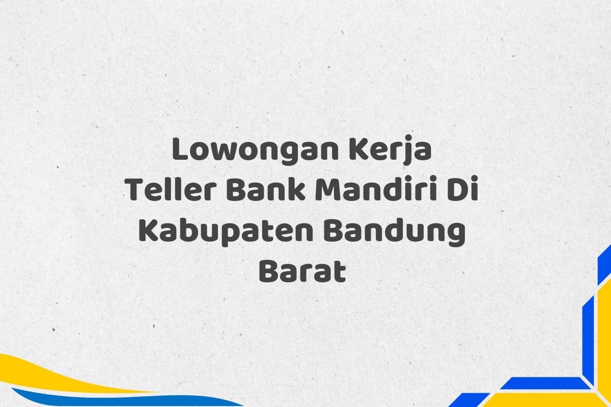 Lowongan Kerja Teller Bank Mandiri Di Kabupaten Bandung Barat