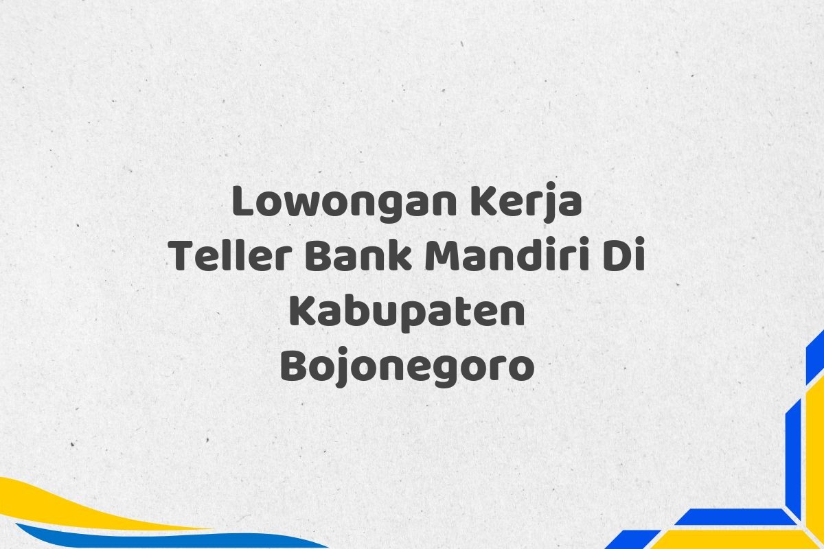 Lowongan Kerja Teller Bank Mandiri Di Kabupaten Bojonegoro