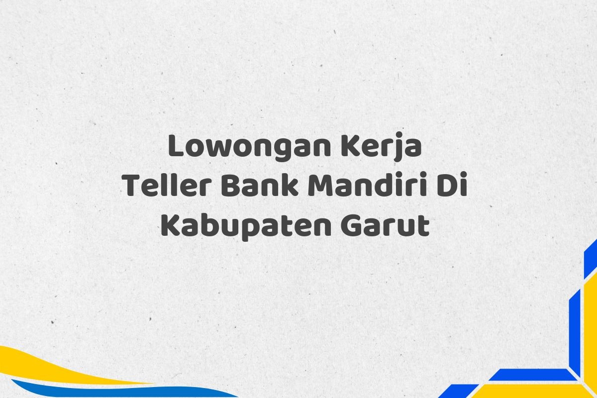 Lowongan Kerja Teller Bank Mandiri Di Kabupaten Garut