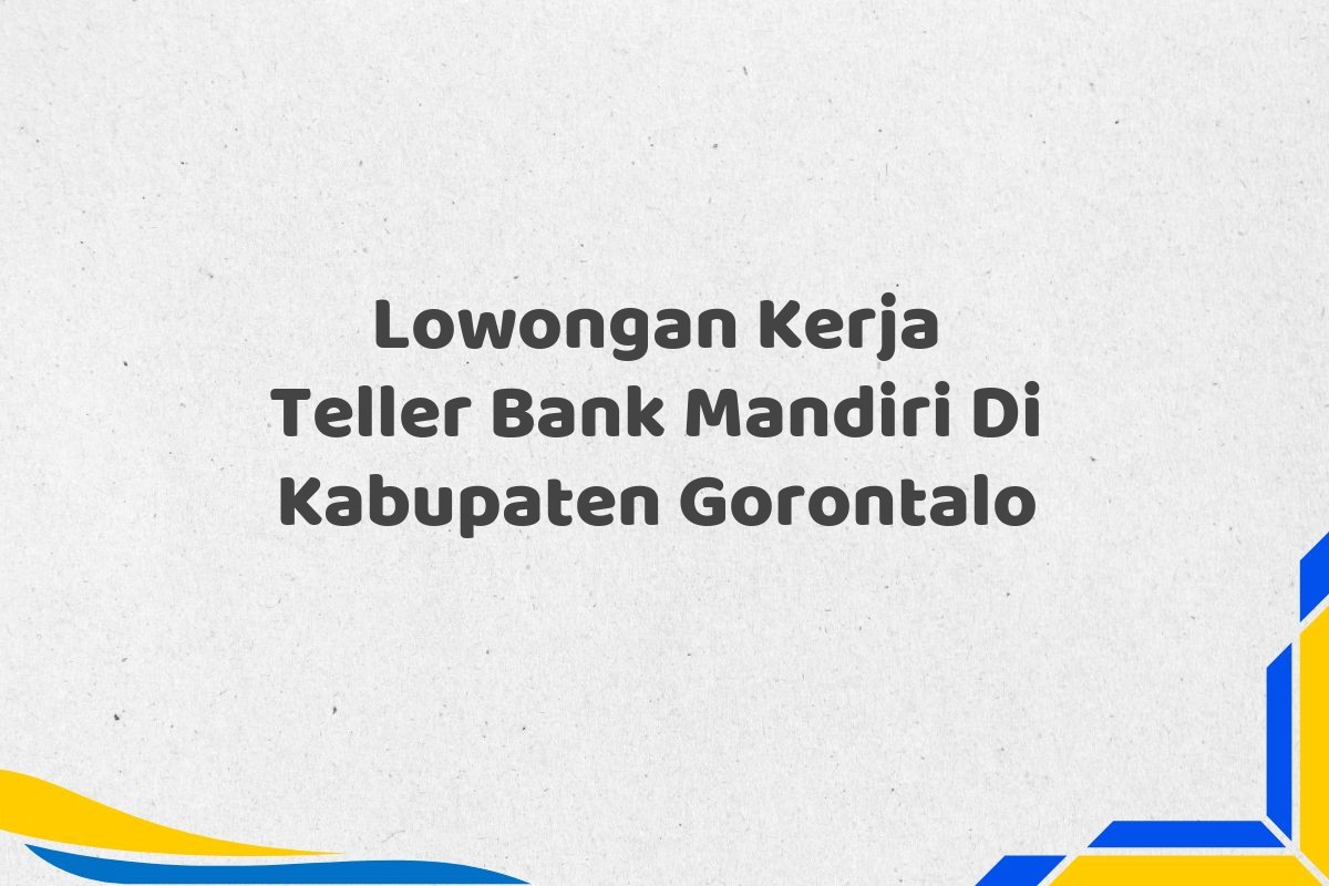 Lowongan Kerja Teller Bank Mandiri Di Kabupaten Gorontalo