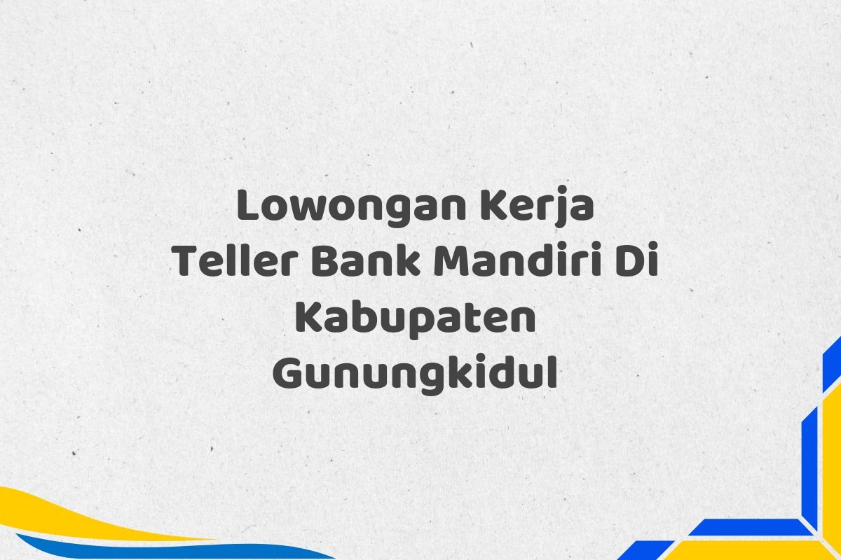 Lowongan Kerja Teller Bank Mandiri Di Kabupaten Gunungkidul