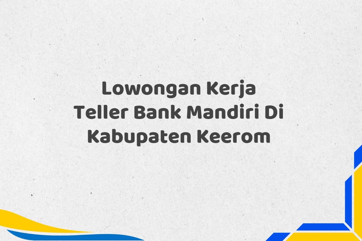 Lowongan Kerja Teller Bank Mandiri Di Kabupaten Keerom