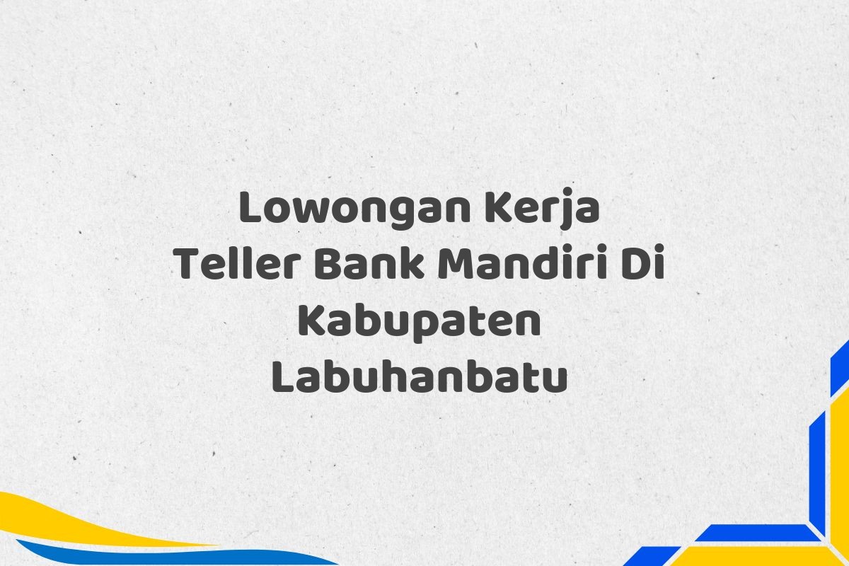 Lowongan Kerja Teller Bank Mandiri Di Kabupaten Labuhanbatu