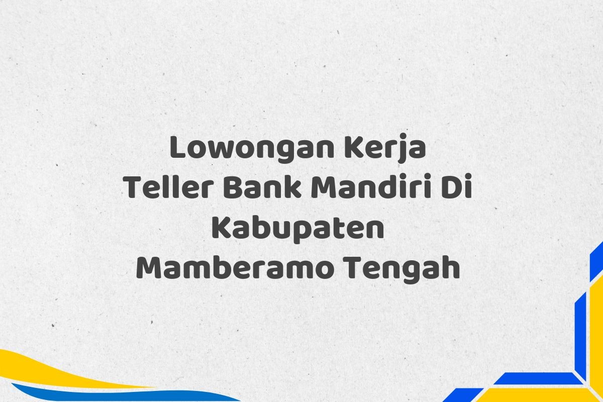 Lowongan Kerja Teller Bank Mandiri Di Kabupaten Mamberamo Tengah