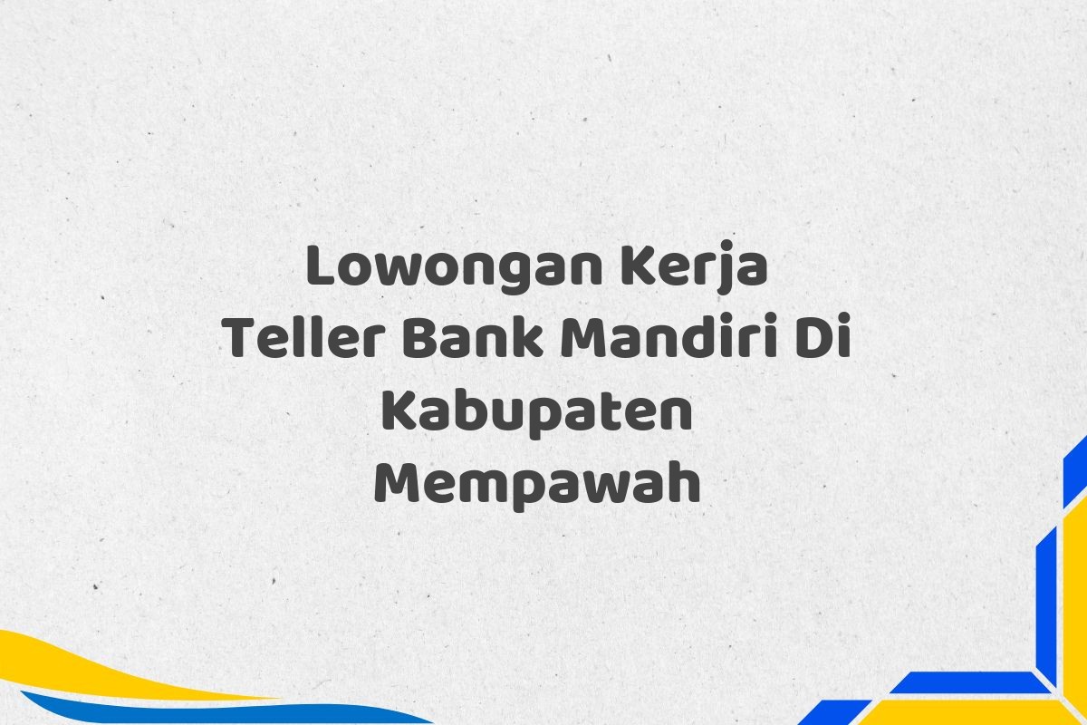 Lowongan Kerja Teller Bank Mandiri Di Kabupaten Mempawah