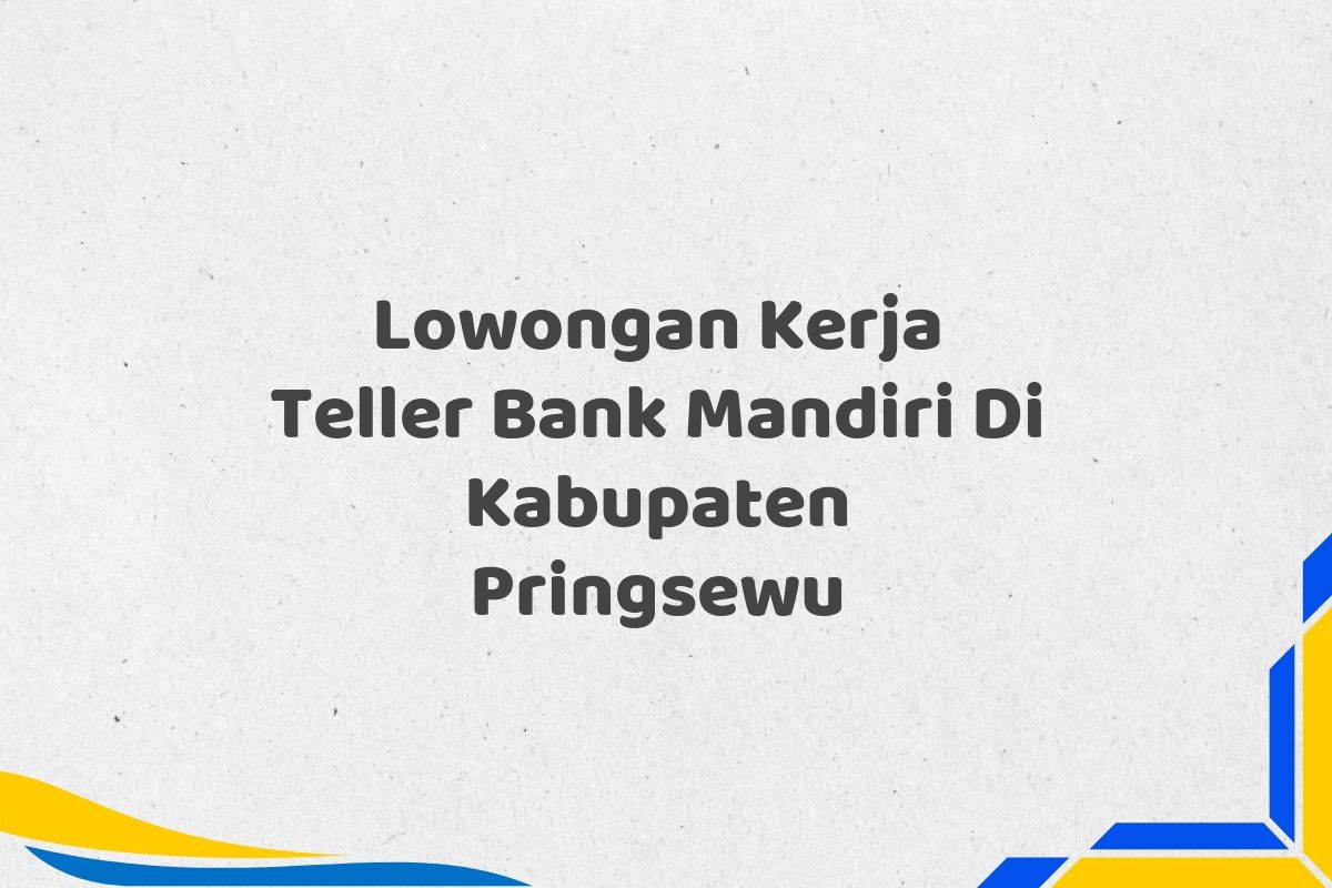 Lowongan Kerja Teller Bank Mandiri Di Kabupaten Pringsewu