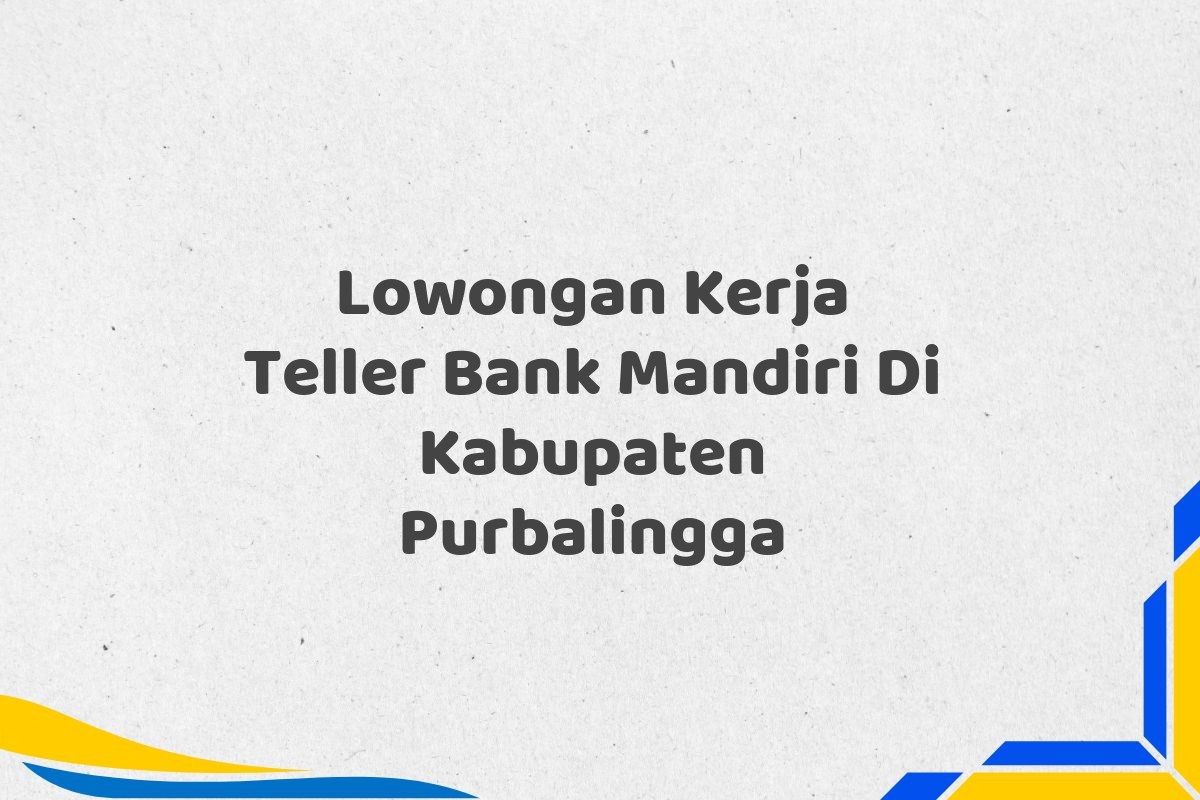 Lowongan Kerja Teller Bank Mandiri Di Kabupaten Purbalingga