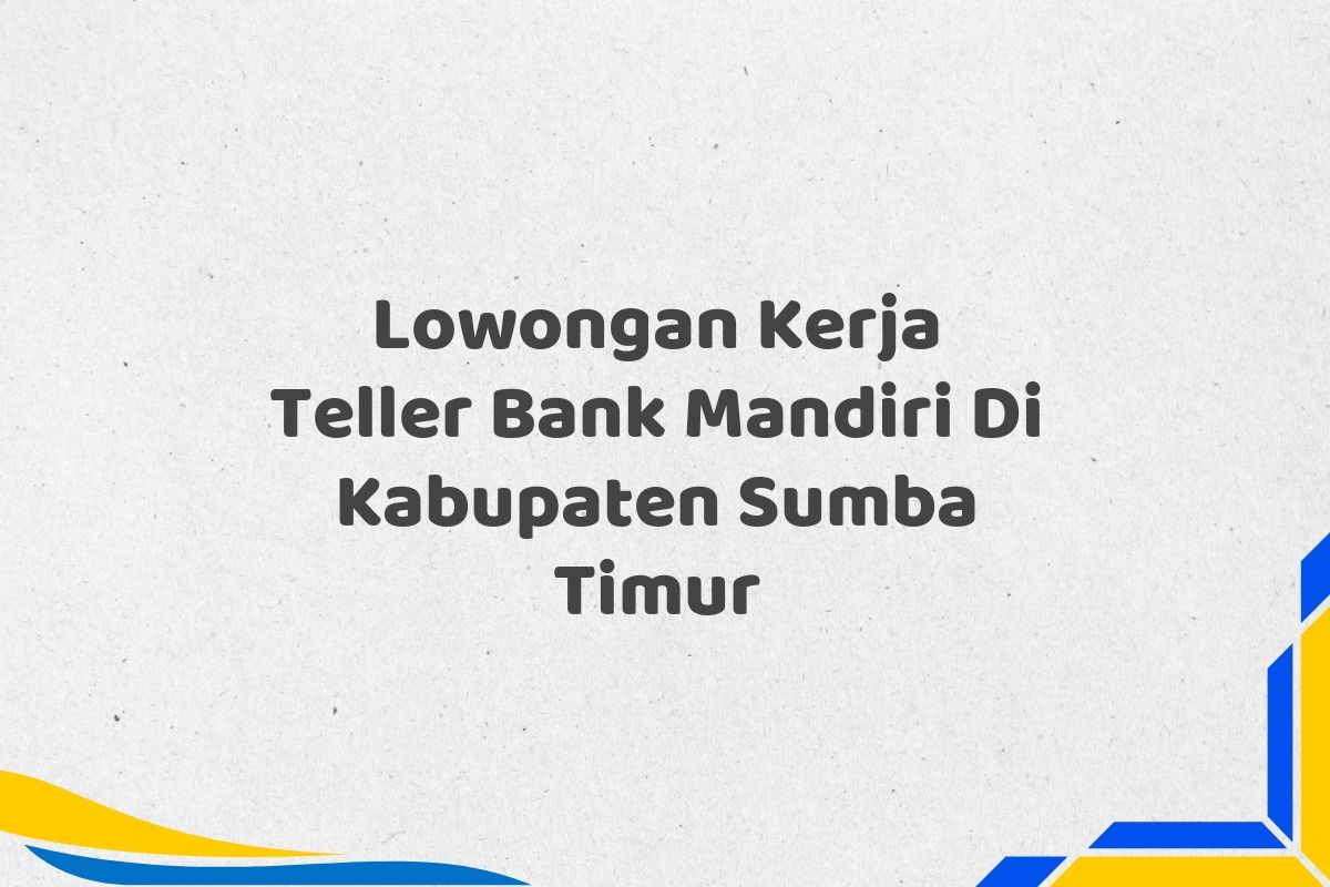 Lowongan Kerja Teller Bank Mandiri Di Kabupaten Sumba Timur