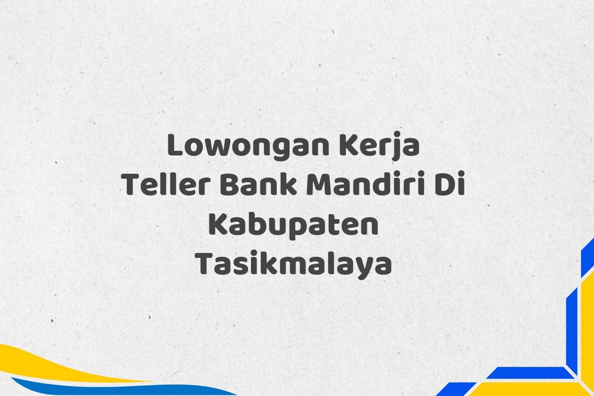 Lowongan Kerja Teller Bank Mandiri Di Kabupaten Tasikmalaya