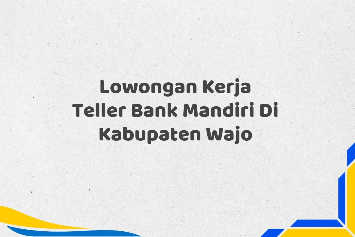 Lowongan Kerja Teller Bank Mandiri Di Kabupaten Wajo