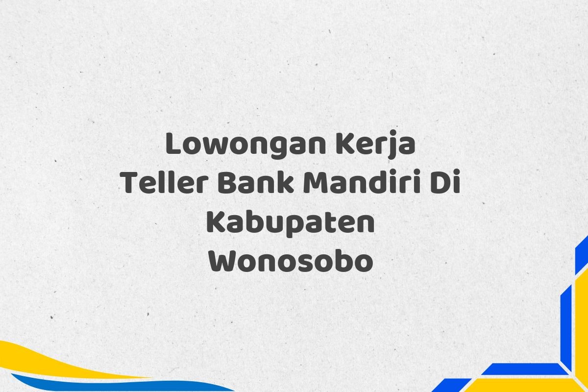Lowongan Kerja Teller Bank Mandiri Di Kabupaten Wonosobo