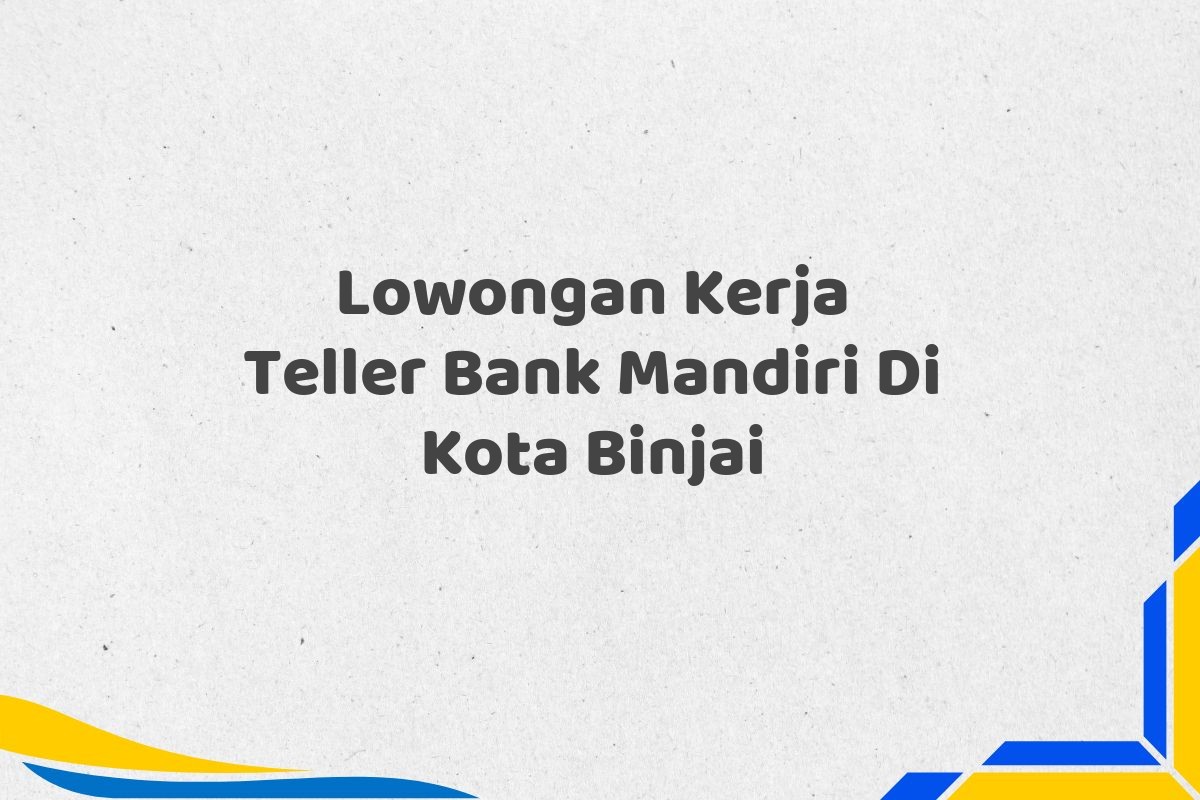Lowongan Kerja Teller Bank Mandiri Di Kota Binjai