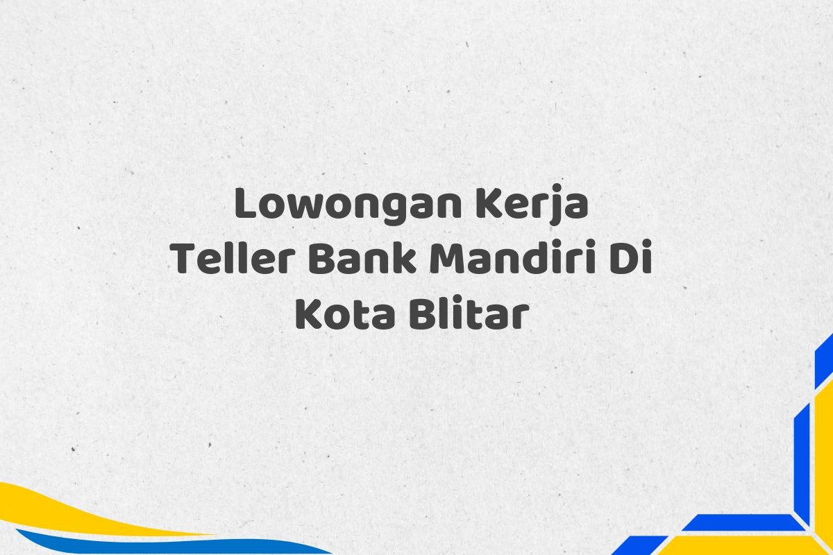 Lowongan Kerja Teller Bank Mandiri Di Kota Blitar