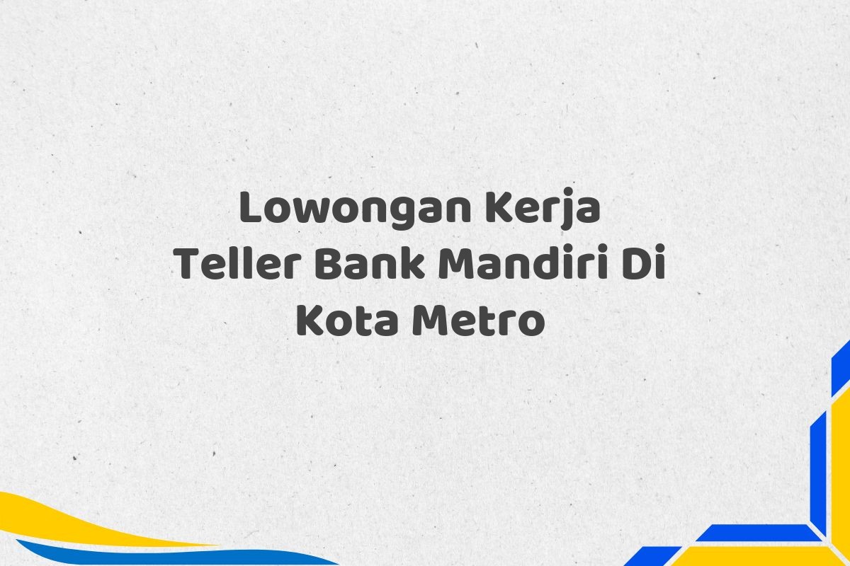 Lowongan Kerja Teller Bank Mandiri Di Kota Metro