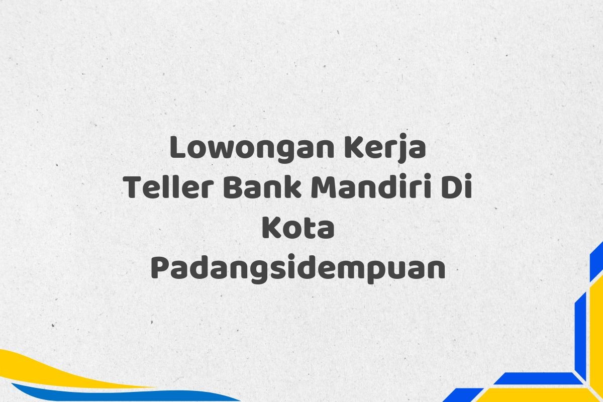 Lowongan Kerja Teller Bank Mandiri Di Kota Padangsidempuan