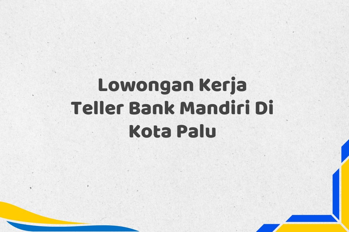 Lowongan Kerja Teller Bank Mandiri Di Kota Palu