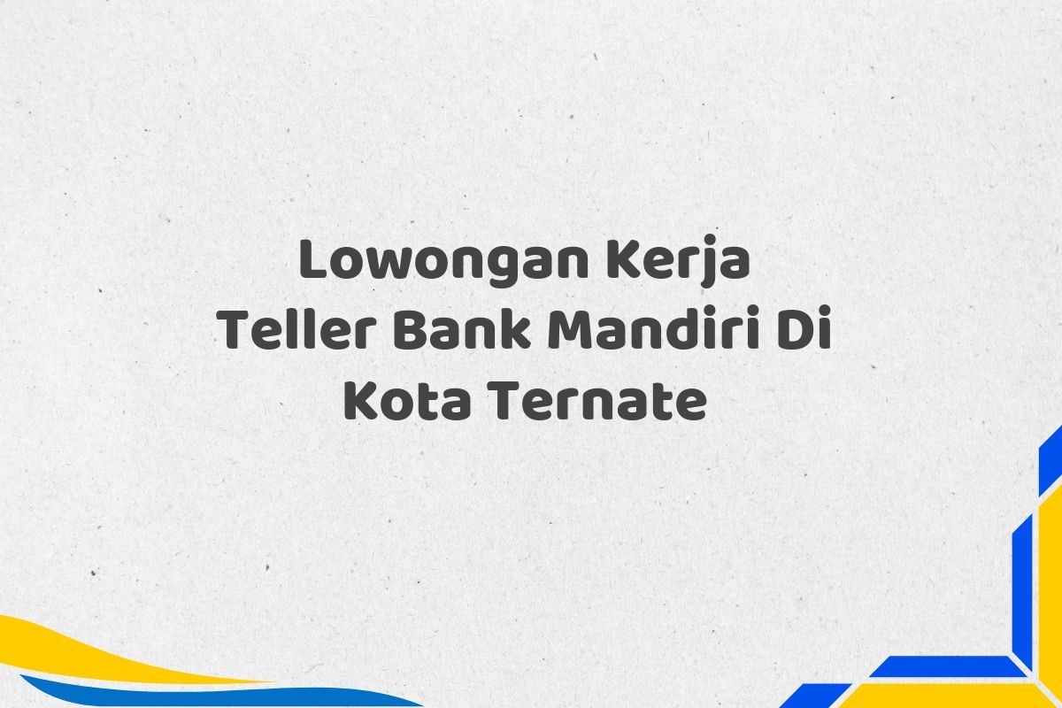 Lowongan Kerja Teller Bank Mandiri Di Kota Ternate